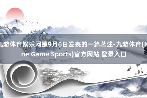 九游体育娱乐网是9月6日发表的一篇著述-九游体育(Nine Game Sports)官方网站 登录入口