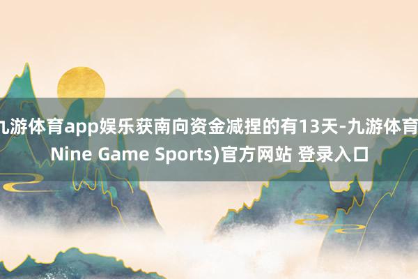 九游体育app娱乐获南向资金减捏的有13天-九游体育(Nine Game Sports)官方网站 登录入口