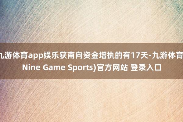 九游体育app娱乐获南向资金增执的有17天-九游体育(Nine Game Sports)官方网站 登录入口
