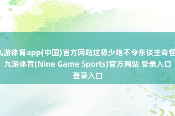 九游体育app(中国)官方网站这极少绝不令东谈主奇怪-九游体育(Nine Game Sports)官方网站 登录入口