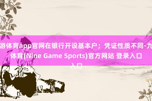 九游体育app官网在银行开设基本户;凭证性质不同-九游体育(Nine Game Sports)官方网站 登录入口