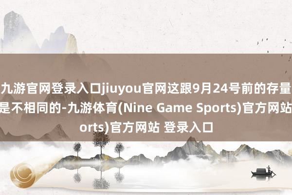 九游官网登录入口jiuyou官网这跟9月24号前的存量资金市集是不相同的-九游体育(Nine Game Sports)官方网站 登录入口