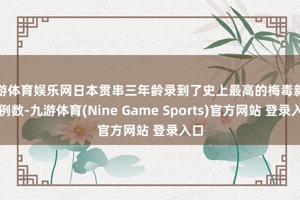 九游体育娱乐网日本贯串三年龄录到了史上最高的梅毒新增病例数-九游体育(Nine Game Sports)官方网站 登录入口