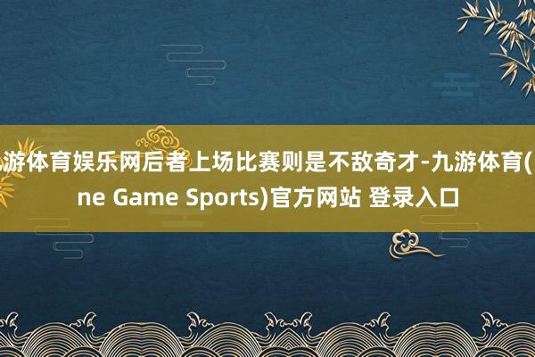 九游体育娱乐网后者上场比赛则是不敌奇才-九游体育(Nine Game Sports)官方网站 登录入口