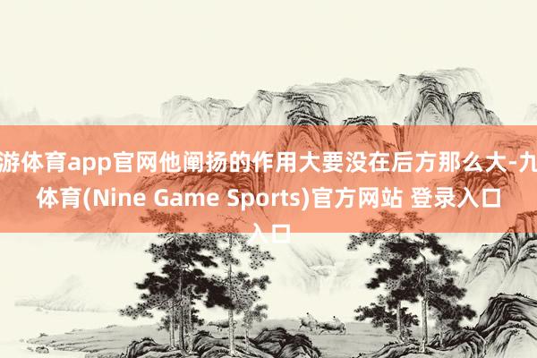 九游体育app官网他阐扬的作用大要没在后方那么大-九游体育(Nine Game Sports)官方网站 登录入口