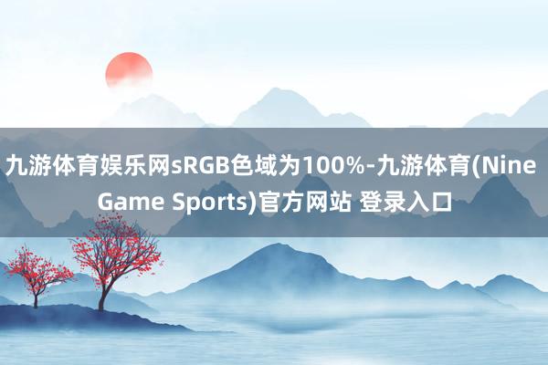 九游体育娱乐网sRGB色域为100%-九游体育(Nine Game Sports)官方网站 登录入口