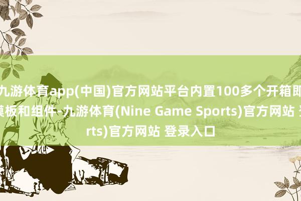 九游体育app(中国)官方网站平台内置100多个开箱即用前端模板和组件-九游体育(Nine Game Sports)官方网站 登录入口