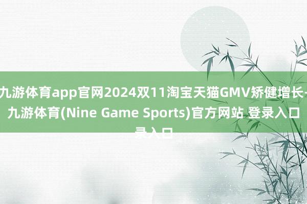 九游体育app官网2024双11淘宝天猫GMV矫健增长-九游体育(Nine Game Sports)官方网站 登录入口
