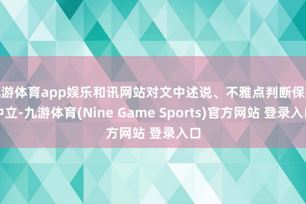 九游体育app娱乐和讯网站对文中述说、不雅点判断保抓中立-九游体育(Nine Game Sports)官方网站 登录入口