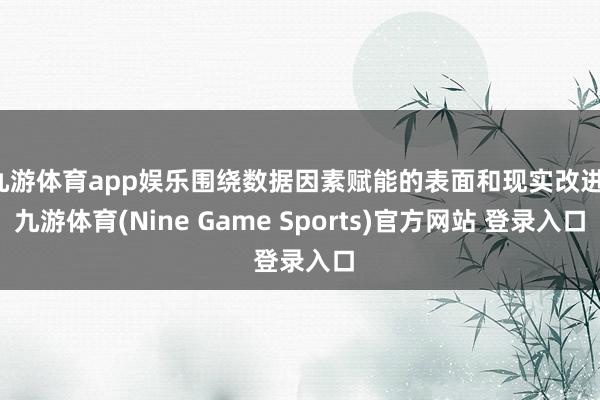 九游体育app娱乐围绕数据因素赋能的表面和现实改进-九游体育(Nine Game Sports)官方网站 登录入口