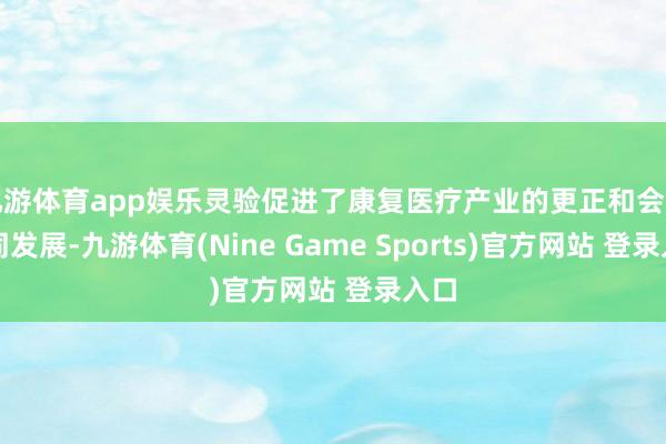 九游体育app娱乐灵验促进了康复医疗产业的更正和会与协同发展-九游体育(Nine Game Sports)官方网站 登录入口