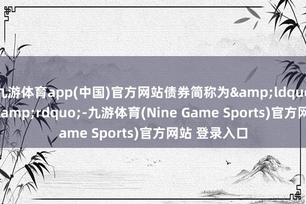 九游体育app(中国)官方网站债券简称为&ldquo;24格力07&rdquo;-九游体育(Nine Game Sports)官方网站 登录入口