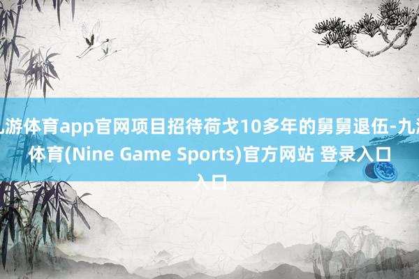 九游体育app官网项目招待荷戈10多年的舅舅退伍-九游体育(Nine Game Sports)官方网站 登录入口
