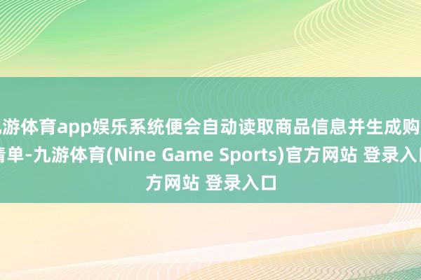 九游体育app娱乐系统便会自动读取商品信息并生成购物清单-九游体育(Nine Game Sports)官方网站 登录入口