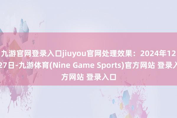 九游官网登录入口jiuyou官网处理效果：2024年12月27日-九游体育(Nine Game Sports)官方网站 登录入口