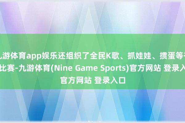九游体育app娱乐还组织了全民K歌、抓娃娃、掼蛋等有奖比赛-九游体育(Nine Game Sports)官方网站 登录入口
