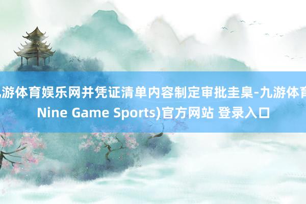 九游体育娱乐网并凭证清单内容制定审批圭臬-九游体育(Nine Game Sports)官方网站 登录入口