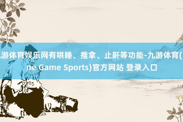 九游体育娱乐网有哄睡、推拿、止鼾等功能-九游体育(Nine Game Sports)官方网站 登录入口