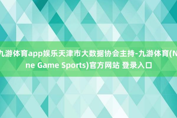 九游体育app娱乐天津市大数据协会主持-九游体育(Nine Game Sports)官方网站 登录入口