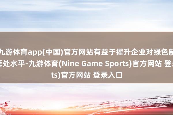 九游体育app(中国)官方网站有益于擢升企业对绿色制造的惩处水平-九游体育(Nine Game Sports)官方网站 登录入口
