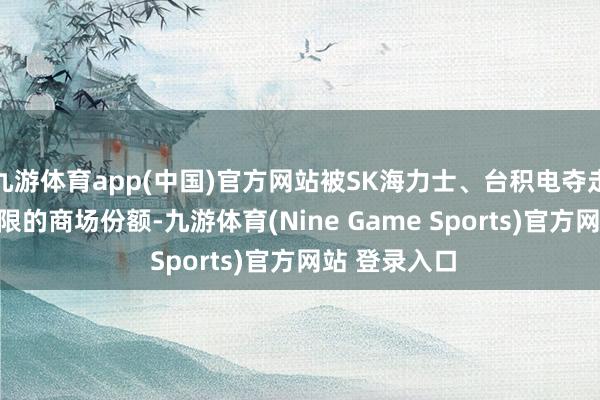 九游体育app(中国)官方网站被SK海力士、台积电夺走AI做事器界限的商场份额-九游体育(Nine Game Sports)官方网站 登录入口