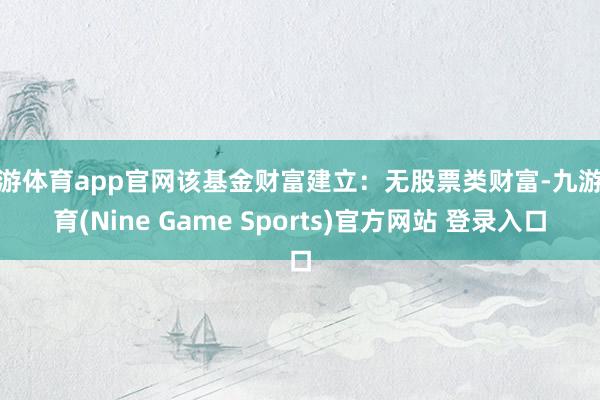 九游体育app官网该基金财富建立：无股票类财富-九游体育(Nine Game Sports)官方网站 登录入口
