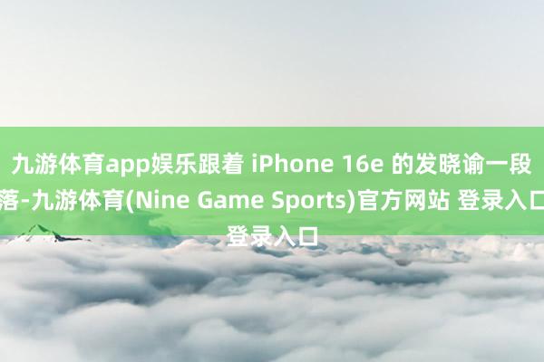 九游体育app娱乐跟着 iPhone 16e 的发晓谕一段落-九游体育(Nine Game Sports)官方网站 登录入口