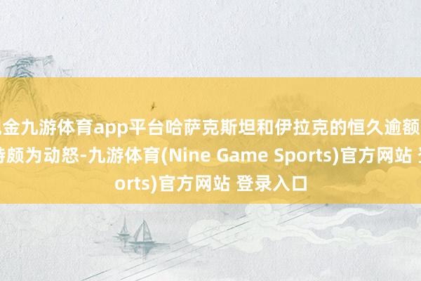 现金九游体育app平台哈萨克斯坦和伊拉克的恒久逾额坐褥令沙特颇为动怒-九游体育(Nine Game Sports)官方网站 登录入口