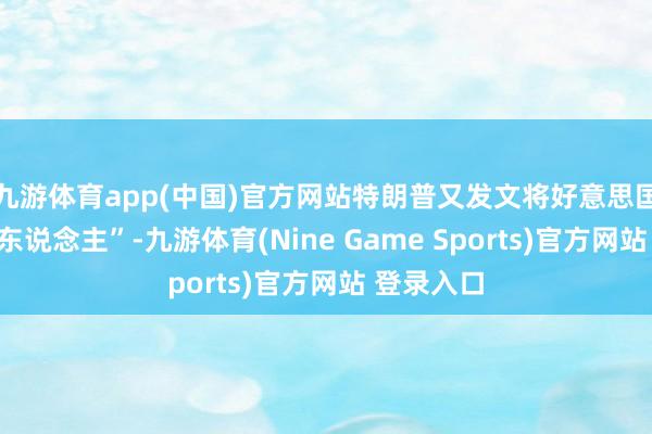 九游体育app(中国)官方网站特朗普又发文将好意思国比作“病东说念主”-九游体育(Nine Game Sports)官方网站 登录入口