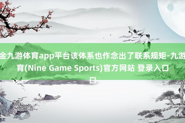 现金九游体育app平台该体系也作念出了联系规矩-九游体育(Nine Game Sports)官方网站 登录入口